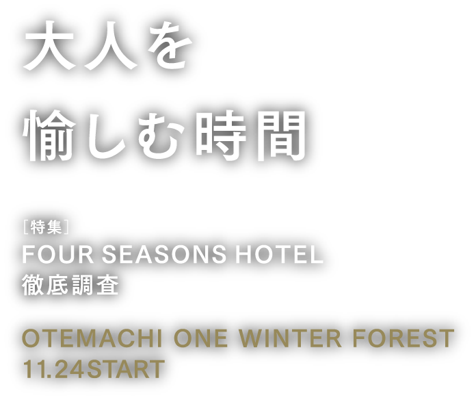 大人を愉しむ時間 ［特集］FOUR SEASONS HOTEL徹底調査 OTEMACHI ONE WINTER FOREST 11.24 START